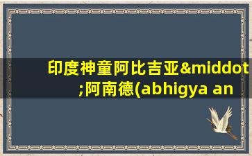 印度神童阿比吉亚·阿南德(abhigya anand)